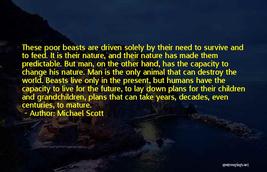 Michael Scott Quotes: These Poor Beasts Are Driven Solely By Their Need To Survive And To Feed. It Is Their Nature, And Their