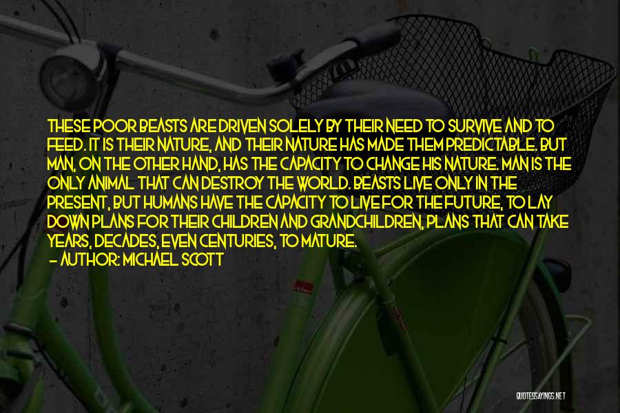 Michael Scott Quotes: These Poor Beasts Are Driven Solely By Their Need To Survive And To Feed. It Is Their Nature, And Their