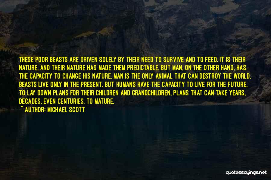 Michael Scott Quotes: These Poor Beasts Are Driven Solely By Their Need To Survive And To Feed. It Is Their Nature, And Their