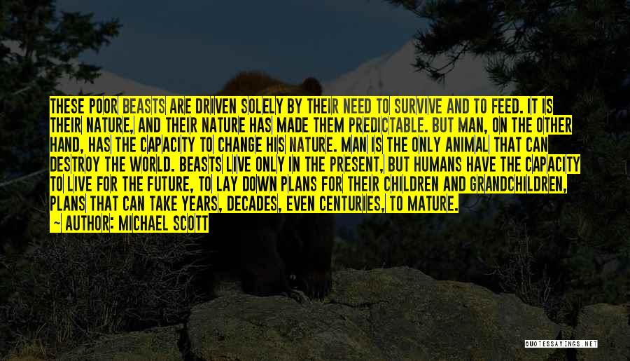 Michael Scott Quotes: These Poor Beasts Are Driven Solely By Their Need To Survive And To Feed. It Is Their Nature, And Their