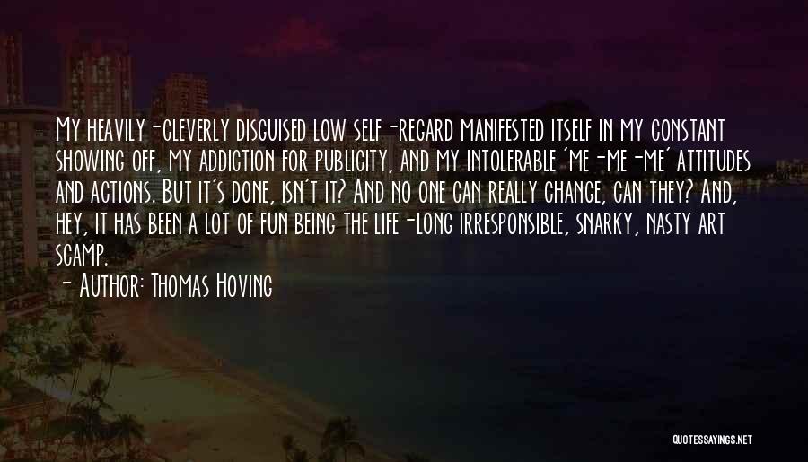 Thomas Hoving Quotes: My Heavily-cleverly Disguised Low Self-regard Manifested Itself In My Constant Showing Off, My Addiction For Publicity, And My Intolerable 'me-me-me'
