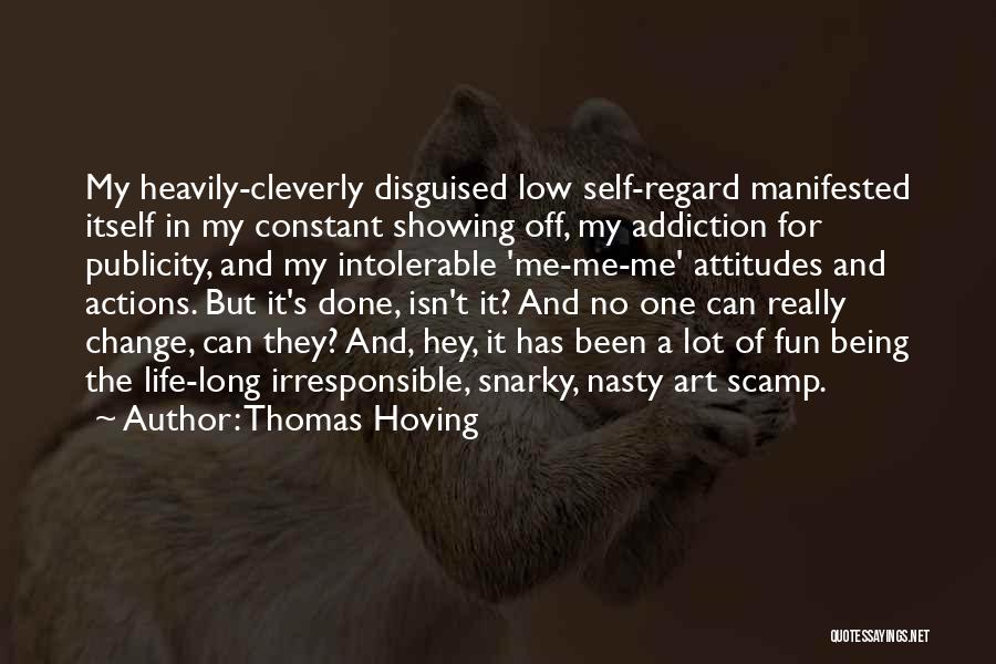 Thomas Hoving Quotes: My Heavily-cleverly Disguised Low Self-regard Manifested Itself In My Constant Showing Off, My Addiction For Publicity, And My Intolerable 'me-me-me'