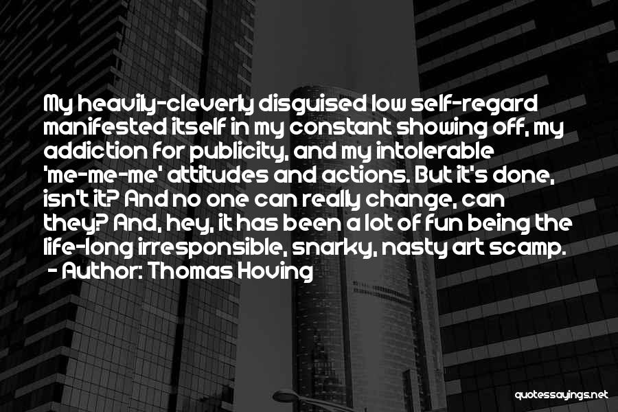 Thomas Hoving Quotes: My Heavily-cleverly Disguised Low Self-regard Manifested Itself In My Constant Showing Off, My Addiction For Publicity, And My Intolerable 'me-me-me'