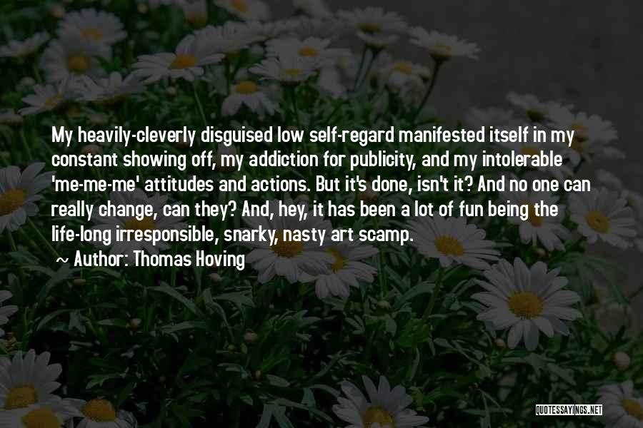 Thomas Hoving Quotes: My Heavily-cleverly Disguised Low Self-regard Manifested Itself In My Constant Showing Off, My Addiction For Publicity, And My Intolerable 'me-me-me'