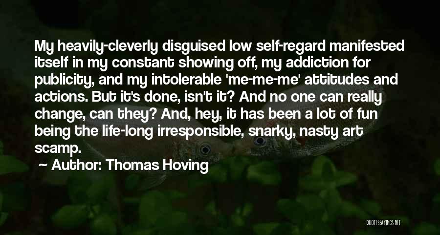 Thomas Hoving Quotes: My Heavily-cleverly Disguised Low Self-regard Manifested Itself In My Constant Showing Off, My Addiction For Publicity, And My Intolerable 'me-me-me'
