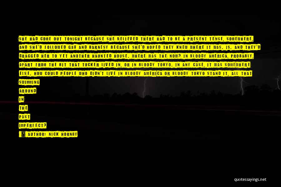 Nick Hornby Quotes: She Had Come Out Tonight Because She Believed There Had To Be A Present Tense, Somewhere, And She'd Followed Gav