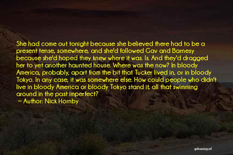 Nick Hornby Quotes: She Had Come Out Tonight Because She Believed There Had To Be A Present Tense, Somewhere, And She'd Followed Gav