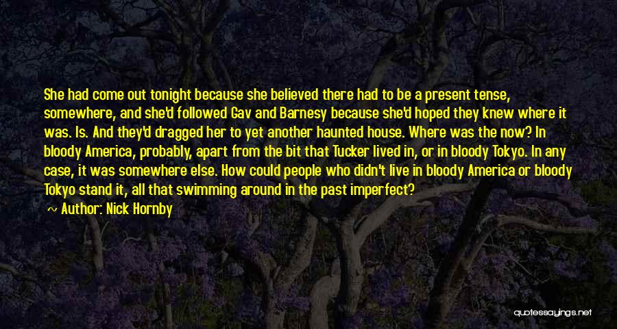 Nick Hornby Quotes: She Had Come Out Tonight Because She Believed There Had To Be A Present Tense, Somewhere, And She'd Followed Gav