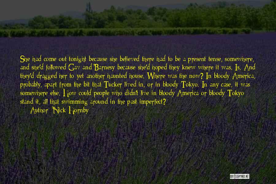 Nick Hornby Quotes: She Had Come Out Tonight Because She Believed There Had To Be A Present Tense, Somewhere, And She'd Followed Gav