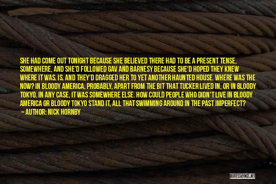 Nick Hornby Quotes: She Had Come Out Tonight Because She Believed There Had To Be A Present Tense, Somewhere, And She'd Followed Gav