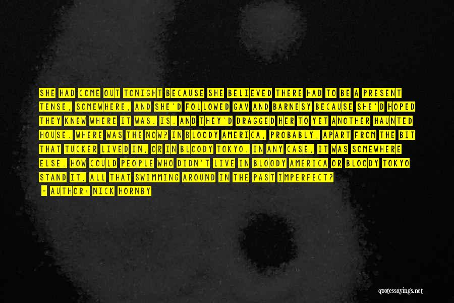Nick Hornby Quotes: She Had Come Out Tonight Because She Believed There Had To Be A Present Tense, Somewhere, And She'd Followed Gav