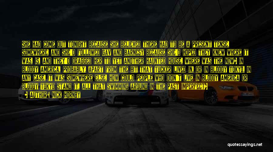 Nick Hornby Quotes: She Had Come Out Tonight Because She Believed There Had To Be A Present Tense, Somewhere, And She'd Followed Gav