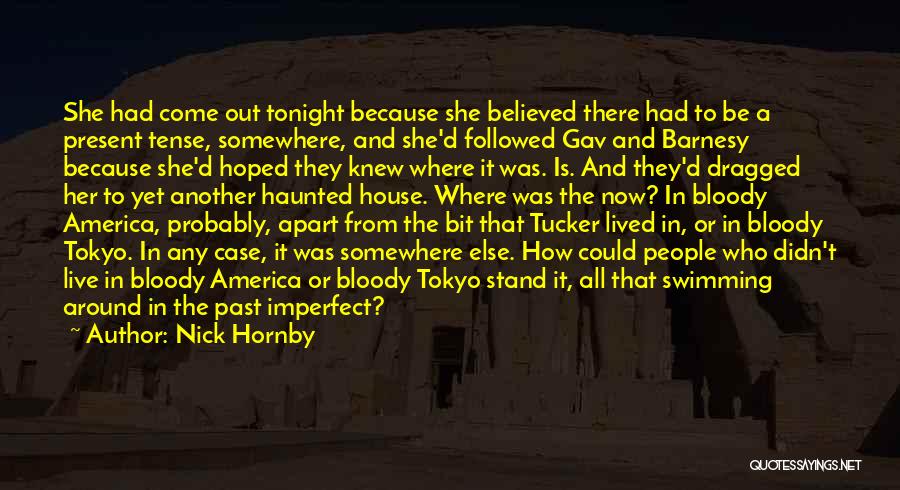 Nick Hornby Quotes: She Had Come Out Tonight Because She Believed There Had To Be A Present Tense, Somewhere, And She'd Followed Gav