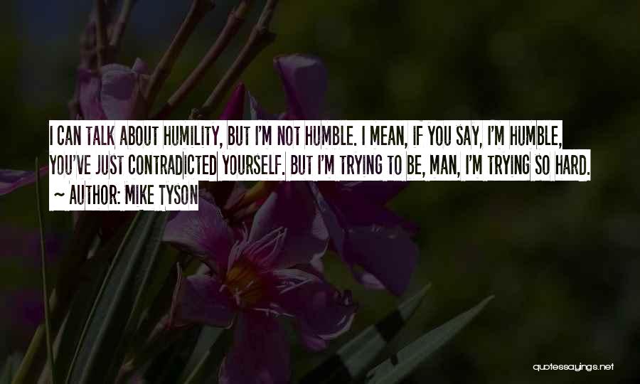 Mike Tyson Quotes: I Can Talk About Humility, But I'm Not Humble. I Mean, If You Say, I'm Humble, You've Just Contradicted Yourself.