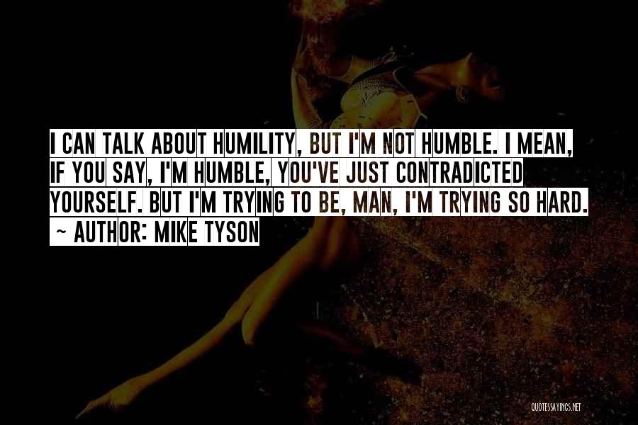 Mike Tyson Quotes: I Can Talk About Humility, But I'm Not Humble. I Mean, If You Say, I'm Humble, You've Just Contradicted Yourself.