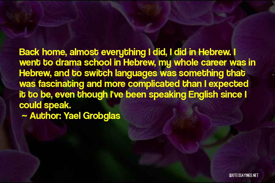 Yael Grobglas Quotes: Back Home, Almost Everything I Did, I Did In Hebrew. I Went To Drama School In Hebrew, My Whole Career