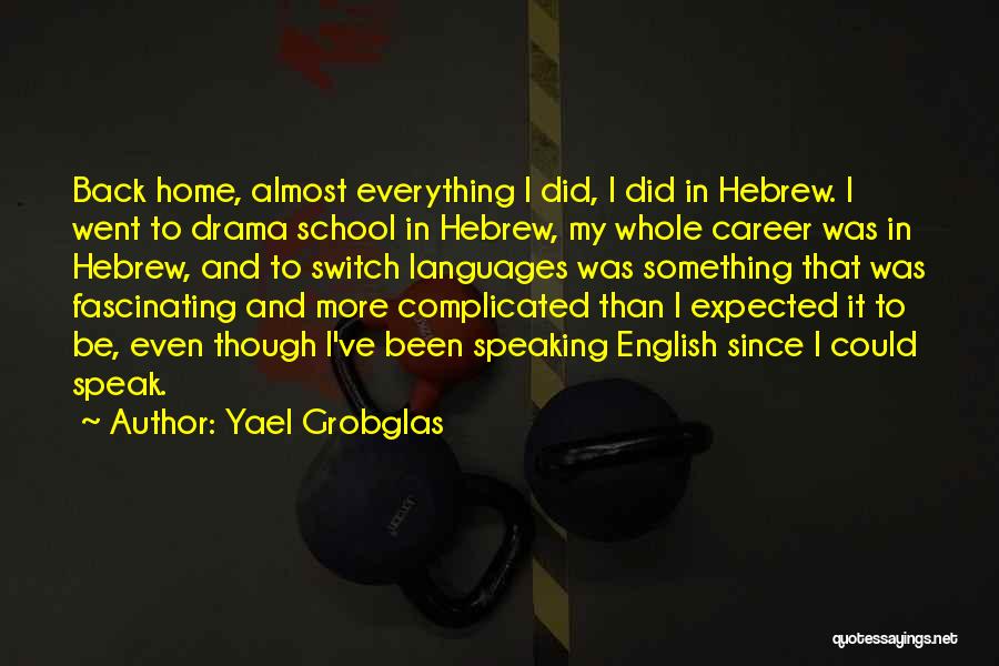 Yael Grobglas Quotes: Back Home, Almost Everything I Did, I Did In Hebrew. I Went To Drama School In Hebrew, My Whole Career