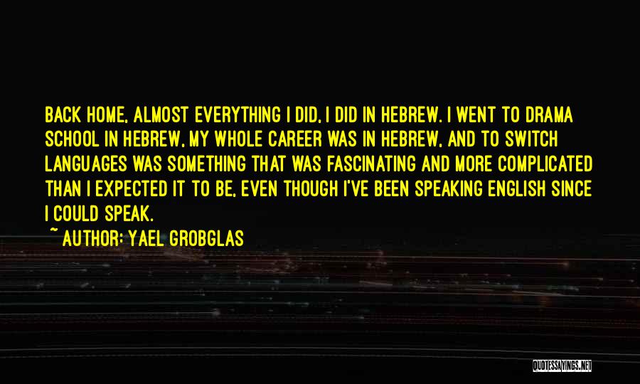Yael Grobglas Quotes: Back Home, Almost Everything I Did, I Did In Hebrew. I Went To Drama School In Hebrew, My Whole Career