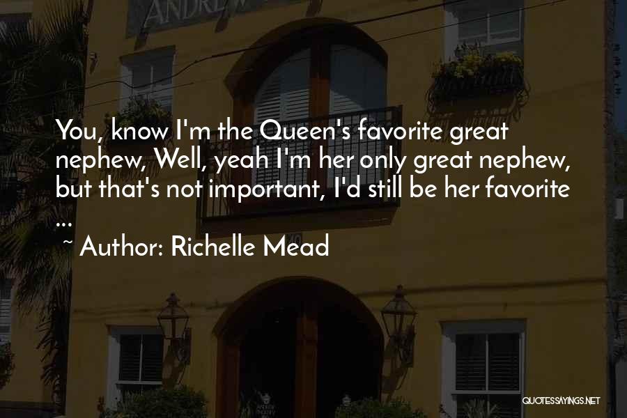 Richelle Mead Quotes: You, Know I'm The Queen's Favorite Great Nephew, Well, Yeah I'm Her Only Great Nephew, But That's Not Important, I'd