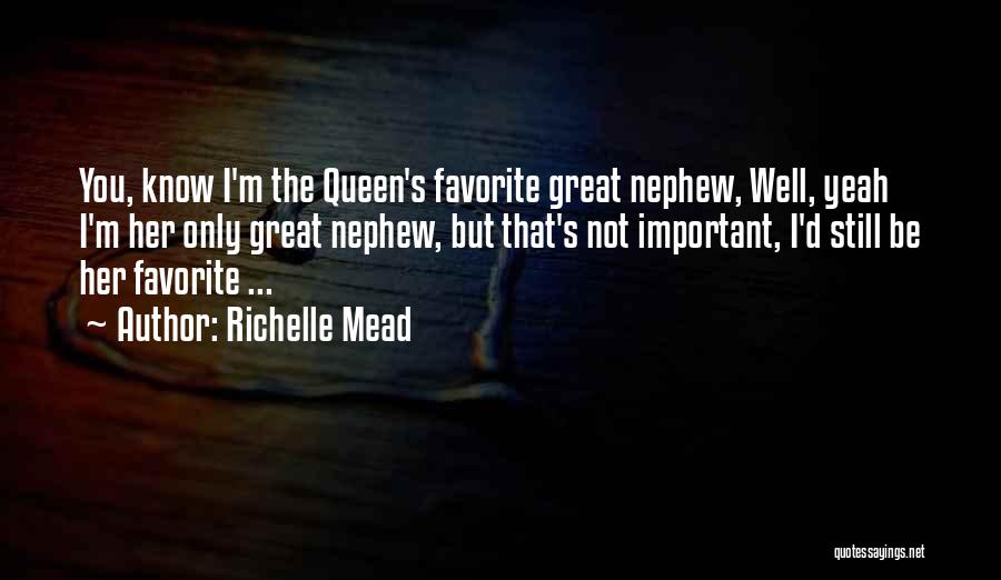 Richelle Mead Quotes: You, Know I'm The Queen's Favorite Great Nephew, Well, Yeah I'm Her Only Great Nephew, But That's Not Important, I'd