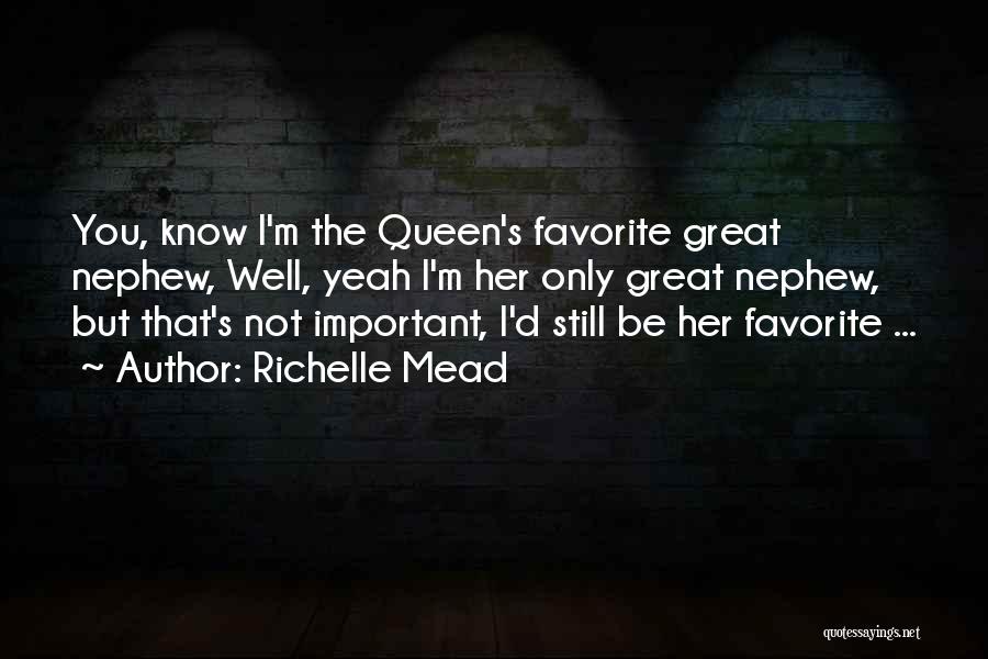 Richelle Mead Quotes: You, Know I'm The Queen's Favorite Great Nephew, Well, Yeah I'm Her Only Great Nephew, But That's Not Important, I'd