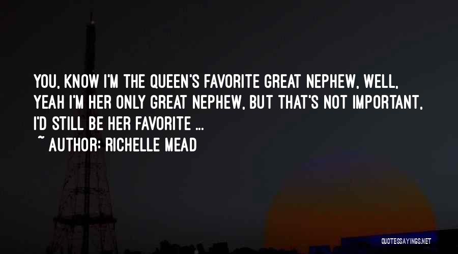 Richelle Mead Quotes: You, Know I'm The Queen's Favorite Great Nephew, Well, Yeah I'm Her Only Great Nephew, But That's Not Important, I'd