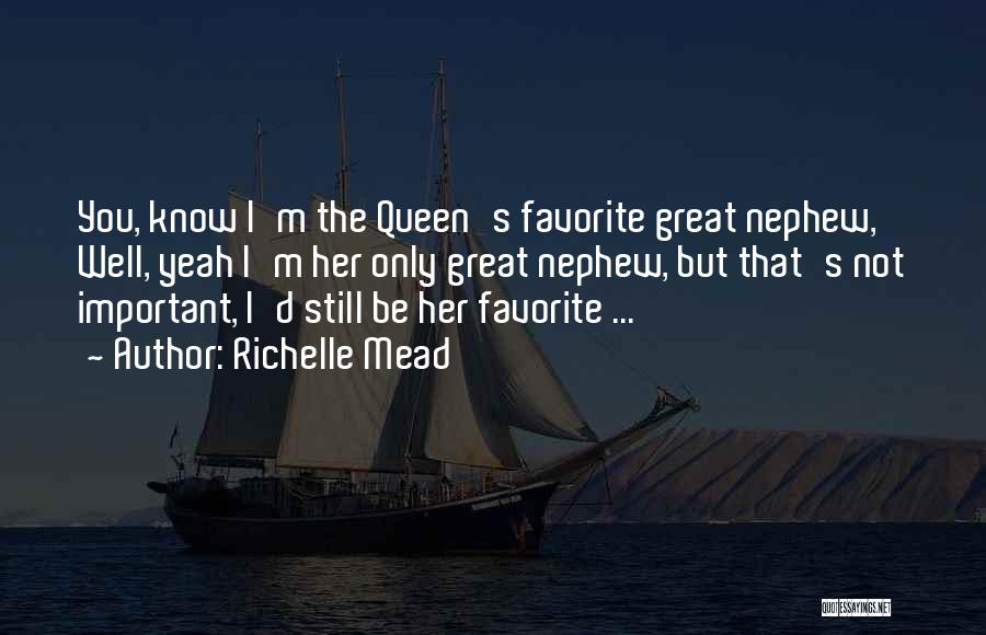 Richelle Mead Quotes: You, Know I'm The Queen's Favorite Great Nephew, Well, Yeah I'm Her Only Great Nephew, But That's Not Important, I'd