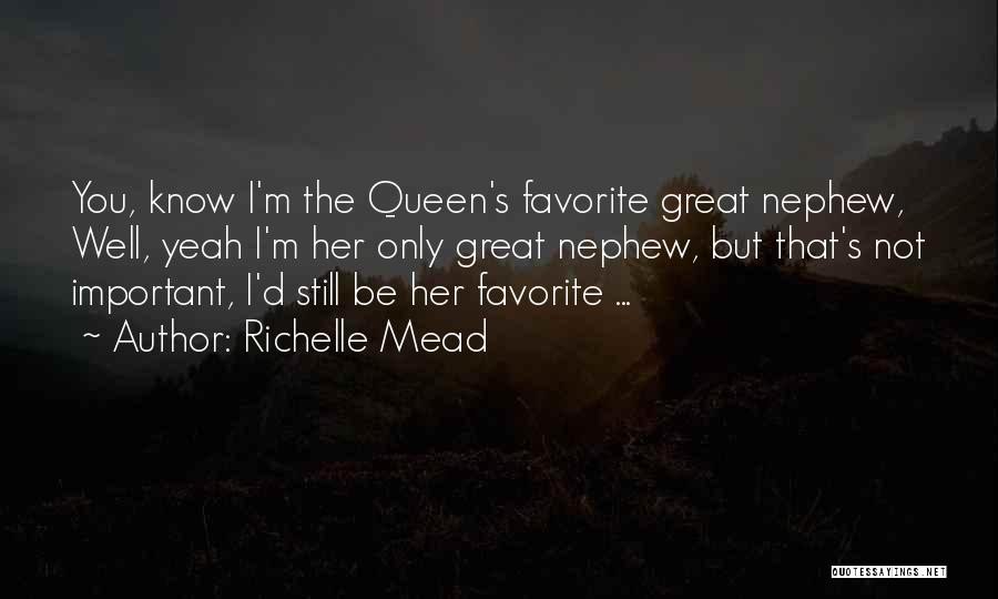 Richelle Mead Quotes: You, Know I'm The Queen's Favorite Great Nephew, Well, Yeah I'm Her Only Great Nephew, But That's Not Important, I'd