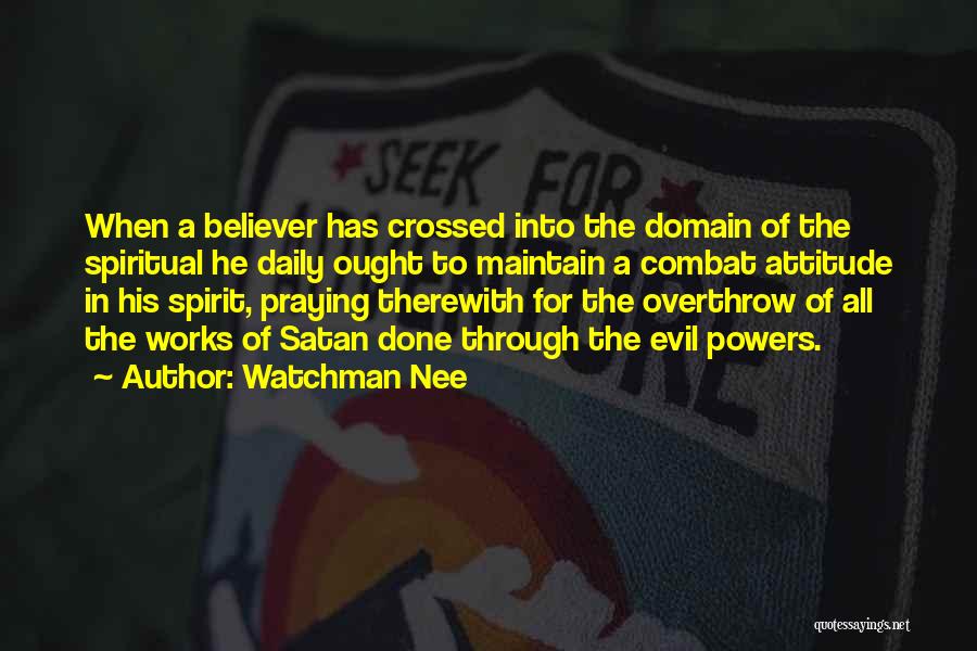 Watchman Nee Quotes: When A Believer Has Crossed Into The Domain Of The Spiritual He Daily Ought To Maintain A Combat Attitude In
