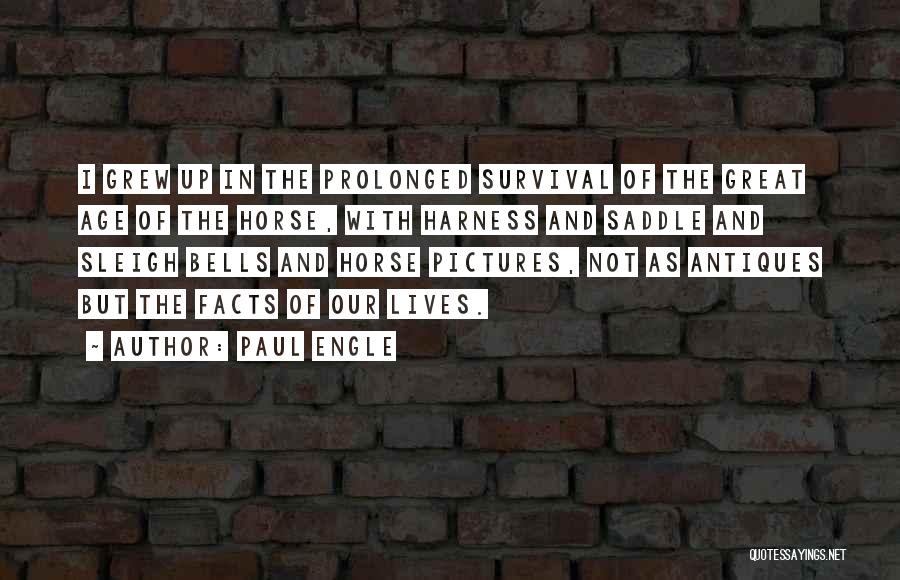 Paul Engle Quotes: I Grew Up In The Prolonged Survival Of The Great Age Of The Horse, With Harness And Saddle And Sleigh