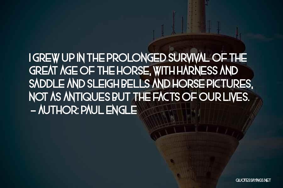 Paul Engle Quotes: I Grew Up In The Prolonged Survival Of The Great Age Of The Horse, With Harness And Saddle And Sleigh