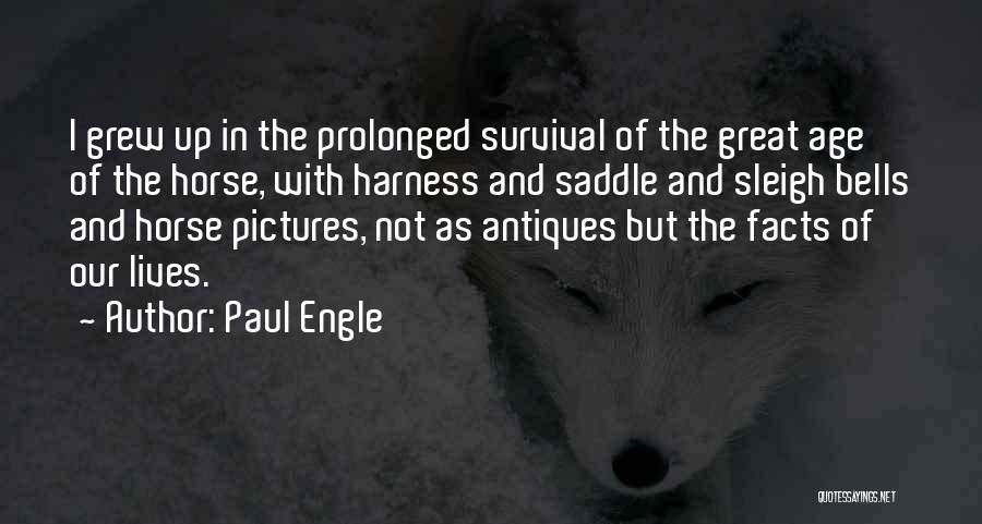 Paul Engle Quotes: I Grew Up In The Prolonged Survival Of The Great Age Of The Horse, With Harness And Saddle And Sleigh