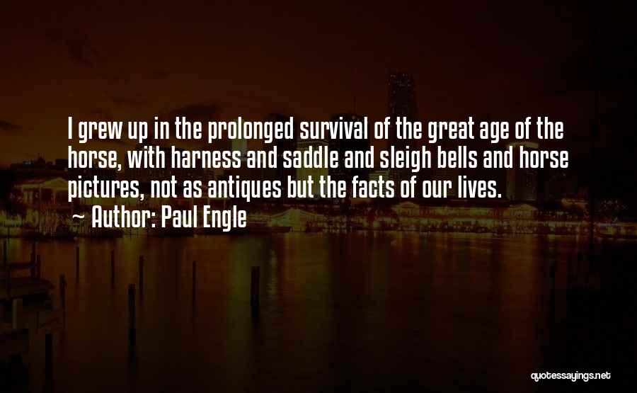 Paul Engle Quotes: I Grew Up In The Prolonged Survival Of The Great Age Of The Horse, With Harness And Saddle And Sleigh