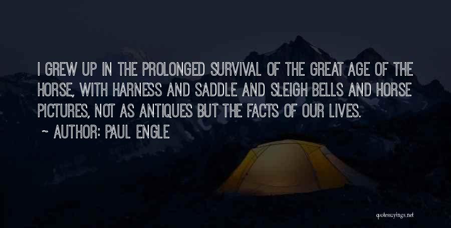 Paul Engle Quotes: I Grew Up In The Prolonged Survival Of The Great Age Of The Horse, With Harness And Saddle And Sleigh