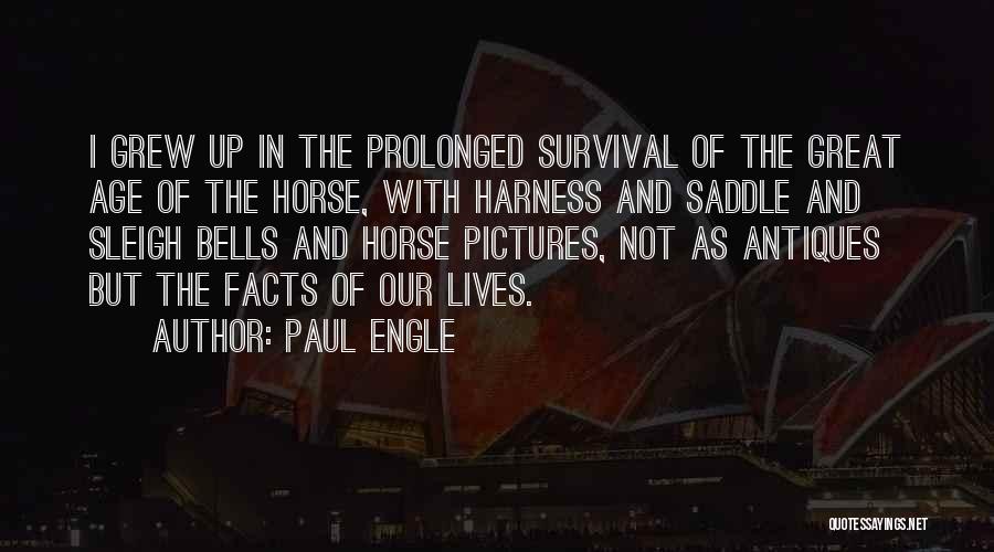 Paul Engle Quotes: I Grew Up In The Prolonged Survival Of The Great Age Of The Horse, With Harness And Saddle And Sleigh