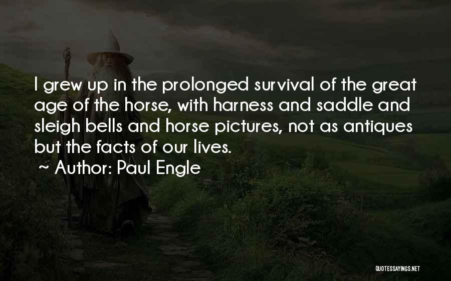 Paul Engle Quotes: I Grew Up In The Prolonged Survival Of The Great Age Of The Horse, With Harness And Saddle And Sleigh