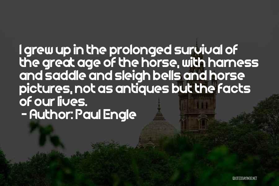 Paul Engle Quotes: I Grew Up In The Prolonged Survival Of The Great Age Of The Horse, With Harness And Saddle And Sleigh