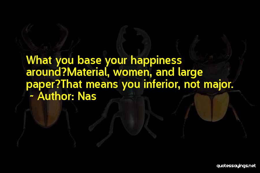 Nas Quotes: What You Base Your Happiness Around?material, Women, And Large Paper?that Means You Inferior, Not Major.