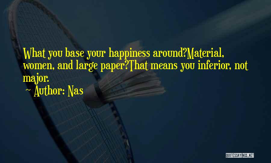 Nas Quotes: What You Base Your Happiness Around?material, Women, And Large Paper?that Means You Inferior, Not Major.