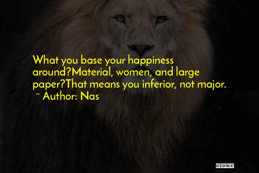 Nas Quotes: What You Base Your Happiness Around?material, Women, And Large Paper?that Means You Inferior, Not Major.