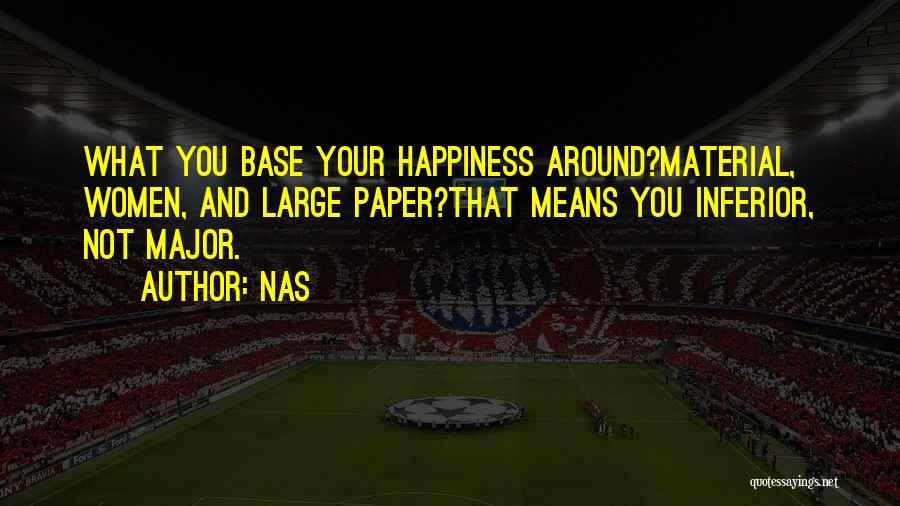 Nas Quotes: What You Base Your Happiness Around?material, Women, And Large Paper?that Means You Inferior, Not Major.