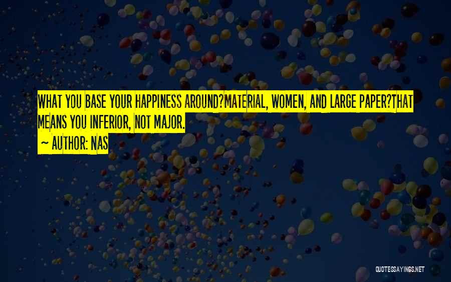 Nas Quotes: What You Base Your Happiness Around?material, Women, And Large Paper?that Means You Inferior, Not Major.