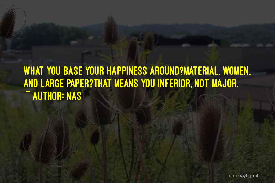 Nas Quotes: What You Base Your Happiness Around?material, Women, And Large Paper?that Means You Inferior, Not Major.