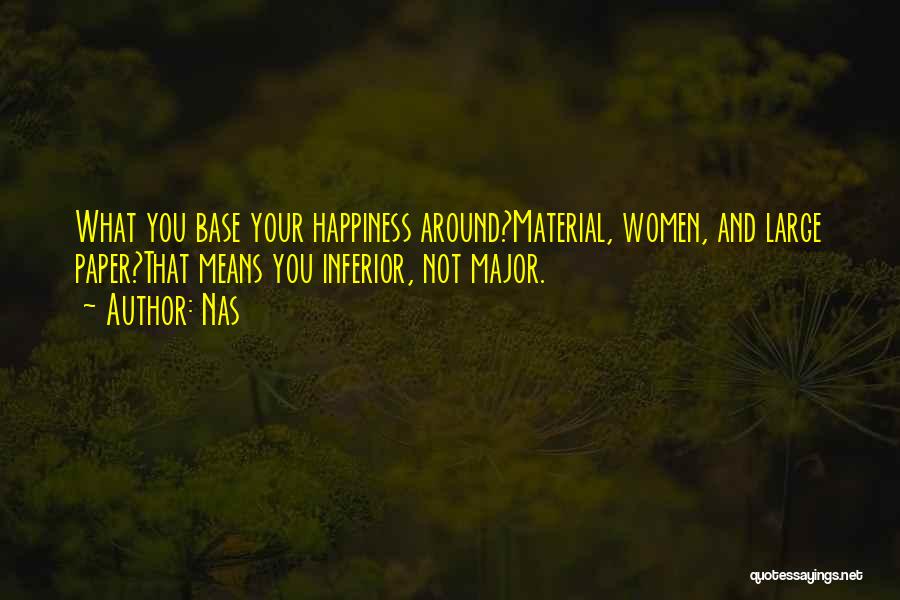 Nas Quotes: What You Base Your Happiness Around?material, Women, And Large Paper?that Means You Inferior, Not Major.