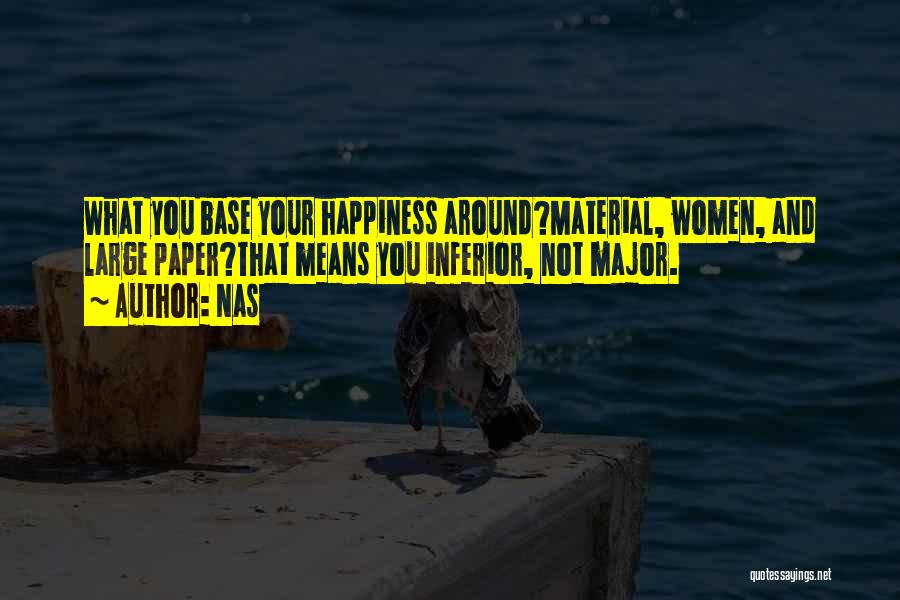 Nas Quotes: What You Base Your Happiness Around?material, Women, And Large Paper?that Means You Inferior, Not Major.