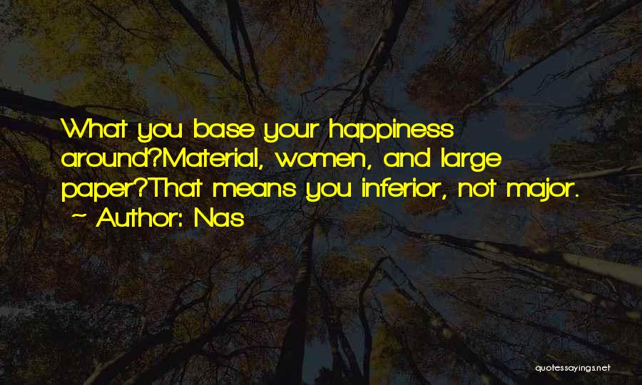 Nas Quotes: What You Base Your Happiness Around?material, Women, And Large Paper?that Means You Inferior, Not Major.