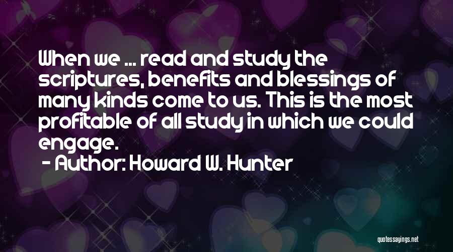 Howard W. Hunter Quotes: When We ... Read And Study The Scriptures, Benefits And Blessings Of Many Kinds Come To Us. This Is The