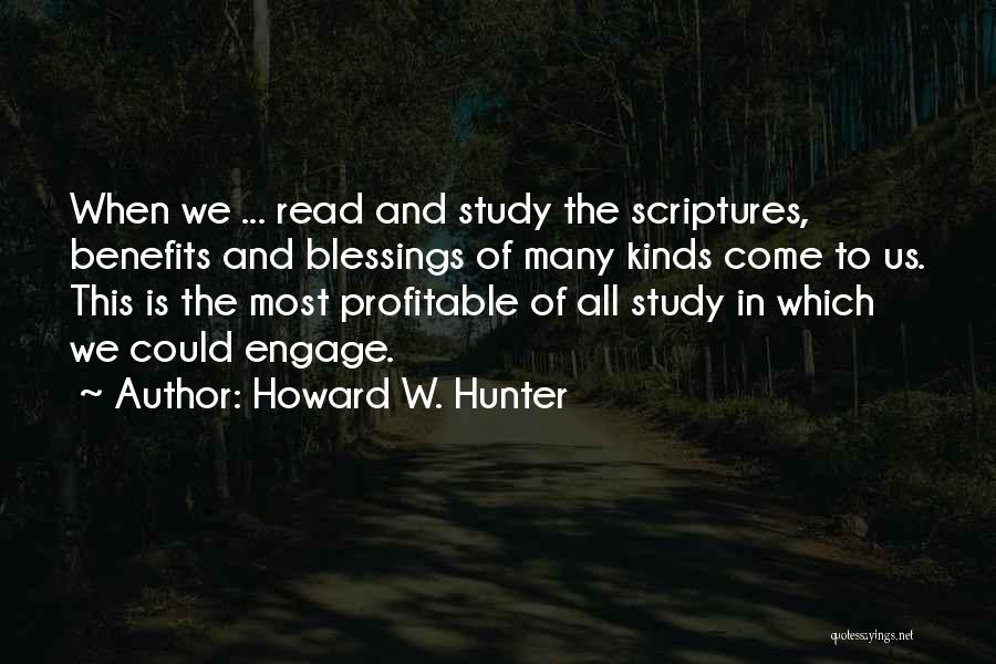 Howard W. Hunter Quotes: When We ... Read And Study The Scriptures, Benefits And Blessings Of Many Kinds Come To Us. This Is The