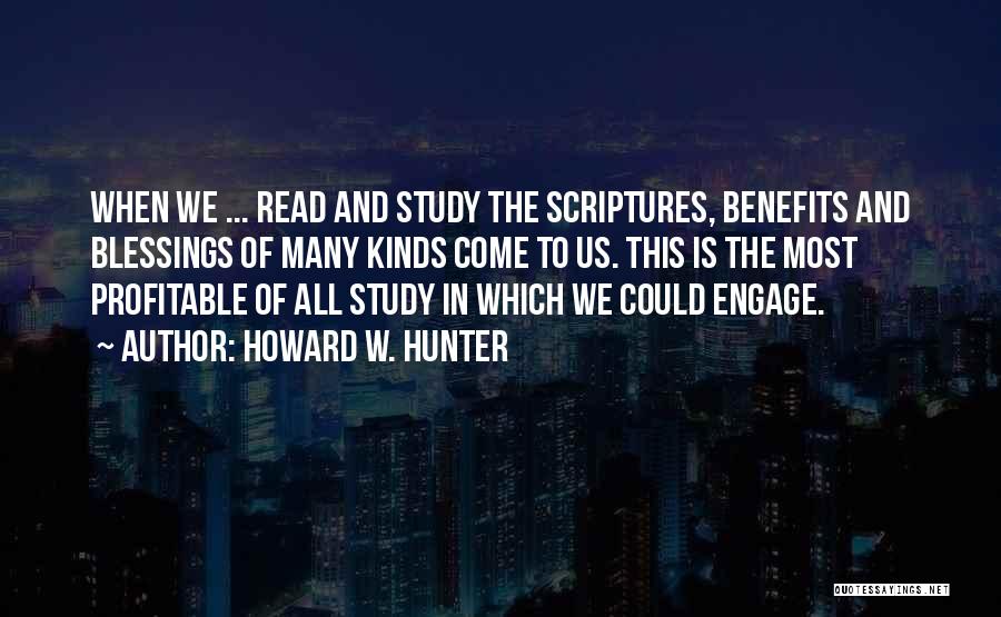 Howard W. Hunter Quotes: When We ... Read And Study The Scriptures, Benefits And Blessings Of Many Kinds Come To Us. This Is The