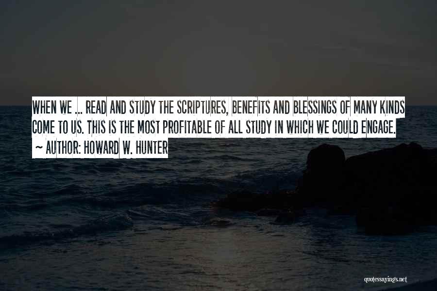 Howard W. Hunter Quotes: When We ... Read And Study The Scriptures, Benefits And Blessings Of Many Kinds Come To Us. This Is The